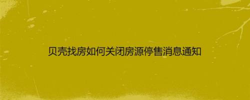 贝壳找房如何关闭房源停售消息通知