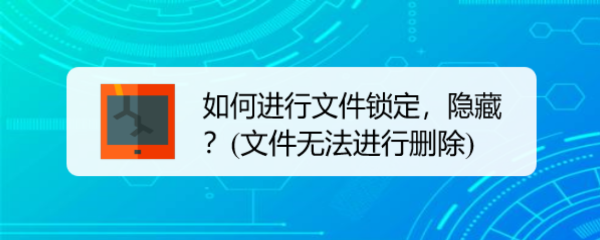 如何进行文件锁定,隐藏(文件无法进行删除)