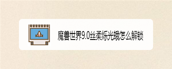 魔兽世界9.0丝柔烁光蛾怎么解锁