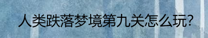 人类跌落梦境第九关怎么玩