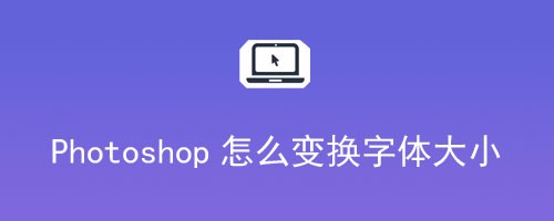 Photoshop怎么变换字体大小