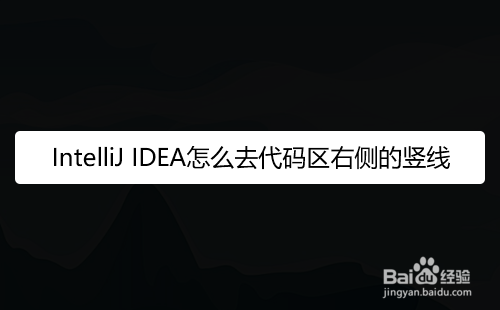 IntelliJ IDEA怎么去代码区右侧的竖线