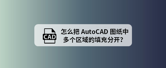 <b>怎么把AutoCAD图纸中多个区域的填充分开</b>