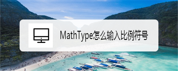 <b>MathType怎么输入比例符号</b>