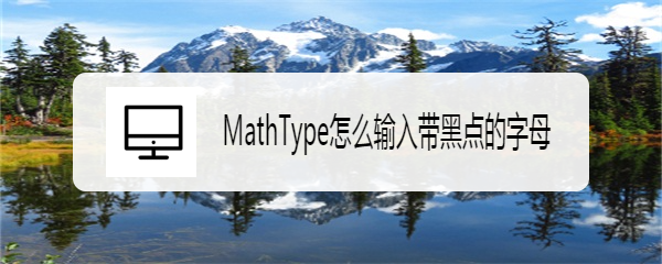 <b>MathType怎么输入带黑点的字母</b>