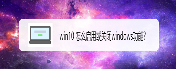 <b>win10怎么启用或关闭windows功能</b>