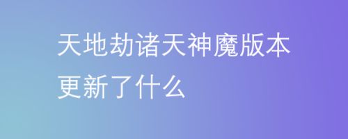 天地劫诸天神魔版本更新了什么