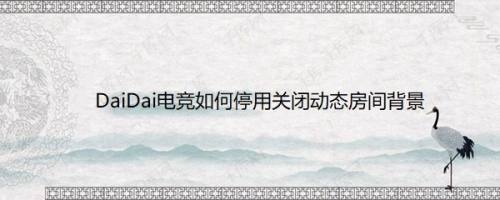 DaiDai电竞如何停用关闭动态房间背景