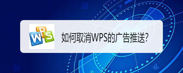 <b>如何取消WPS的广告推送</b>