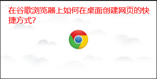 谷歌浏览器如果创建网页的快捷方式?