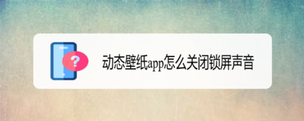 <b>动态壁纸app怎么关闭锁屏声音</b>