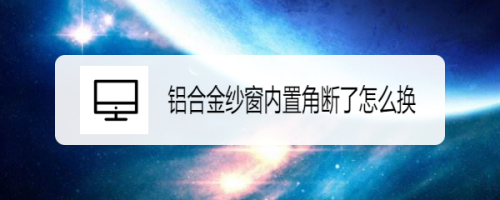 铝合金纱窗内置角断了怎么换