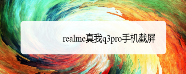 realme真我q3pro手机截屏