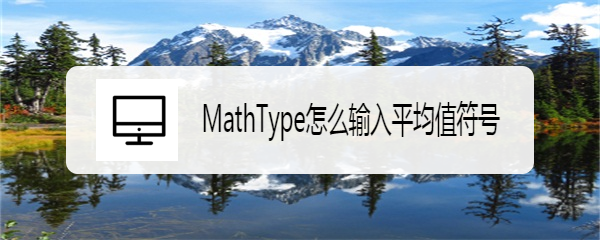 <b>MathType怎么输入平均值符号</b>