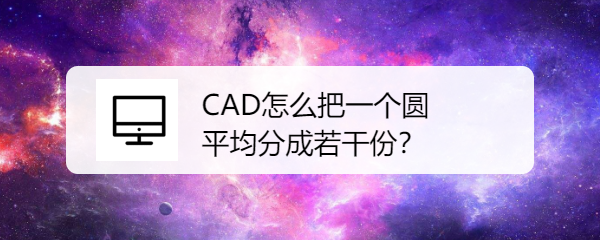 <b>CAD怎么把一个圆平均分成若干份</b>