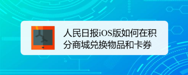 <b>人民日报iOS版如何在积分商城兑换物品和卡券</b>