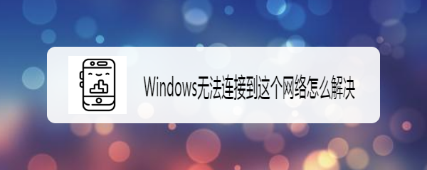 <b>Windows无法连接到这个网络怎么解决</b>