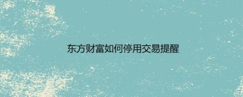 东方财富如何停用交易提醒