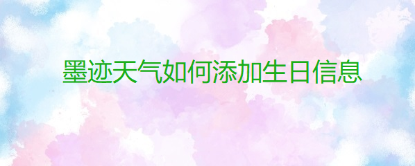 墨迹天气如何添加生日信息