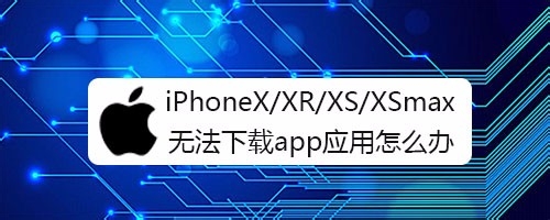 <b>iPhoneX/XR/XS/XSmax无法下载app应用怎么办</b>