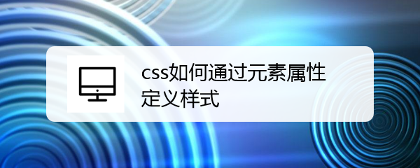 <b>css如何通过元素属性定义样式</b>