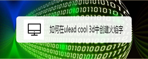 如何在ulead cool 3d中创建火焰字