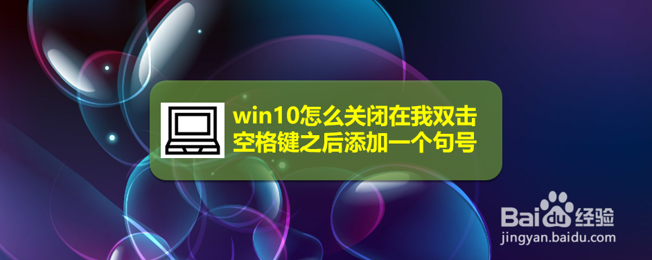 <b>win10怎么关闭在我双击空格键之后添加一个句号</b>