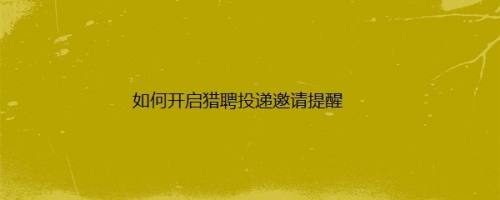 如何开启猎聘投递邀请提醒