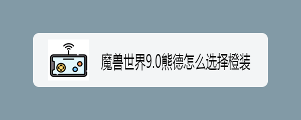 魔兽世界9.0熊德怎么选择橙装