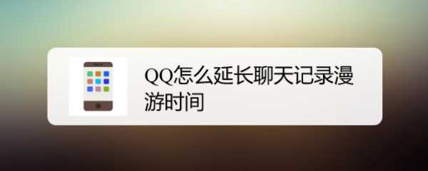 <b>QQ怎么延长聊天记录漫游时间</b>