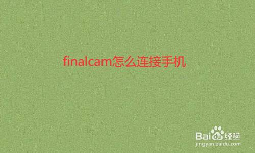 Finalcam怎么连接手机 百度经验