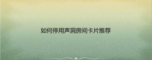 如何停用声洞房间卡片推荐