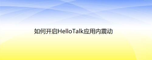 如何开启HelloTalk应用内震动