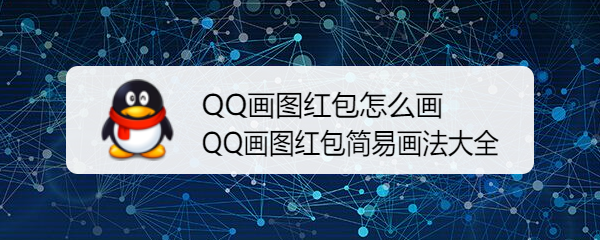 <b>QQ画图红包怎么画 QQ画图红包简易画法大全</b>