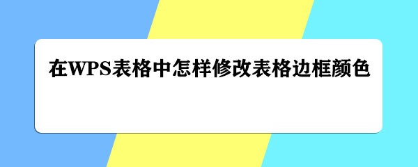 <b>在WPS表格中怎样修改表格边框颜色</b>