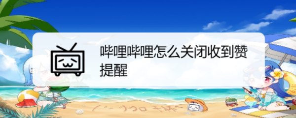 哔哩哔哩怎么关闭收到赞提醒