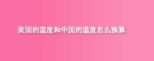 美國使用華氏溫度,中國使用攝氏溫度,華氏溫度和攝氏溫度間是怎麼換算