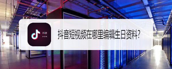 抖音短视频在哪里编辑生日资料