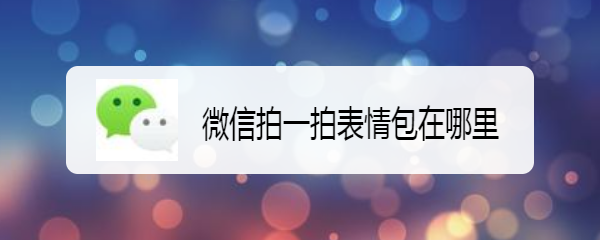 <b>微信拍一拍表情包在哪里</b>