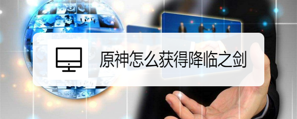 原神怎么获得降临之剑