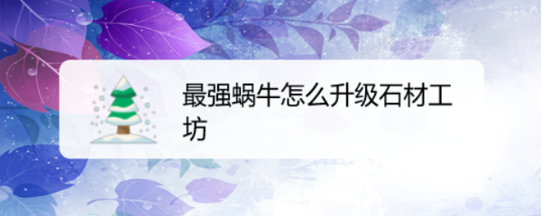 最强蜗牛怎么升级石材工坊