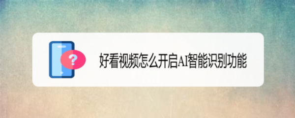 好看视频怎么开启AI智能识别功能
