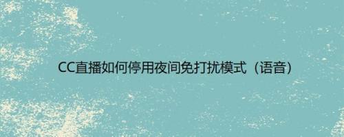 CC直播如何停用夜间免打扰模式（语音）