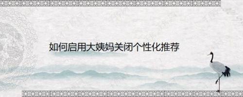 如何启用大姨妈关闭个性化推荐
