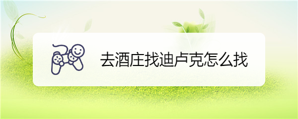 去酒庄找迪卢克怎么找