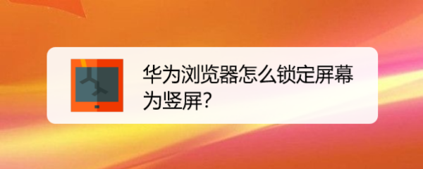 华为浏览器怎么锁定屏幕为竖屏