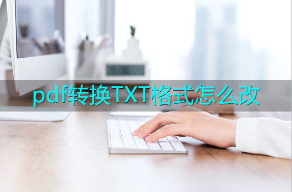pdf转换TXT格式怎么改 简单快速的PDF转换器