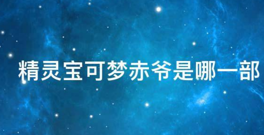 《精灵宝可梦》赤爷是哪一部