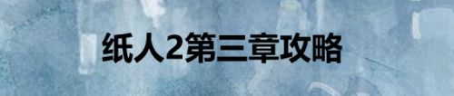 纸人2第三章攻略