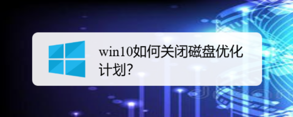 <b>win10如何关闭磁盘优化计划</b>